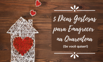 5 Dicas Gostosas para Emagrecer na Quarentena (se você quiser!)