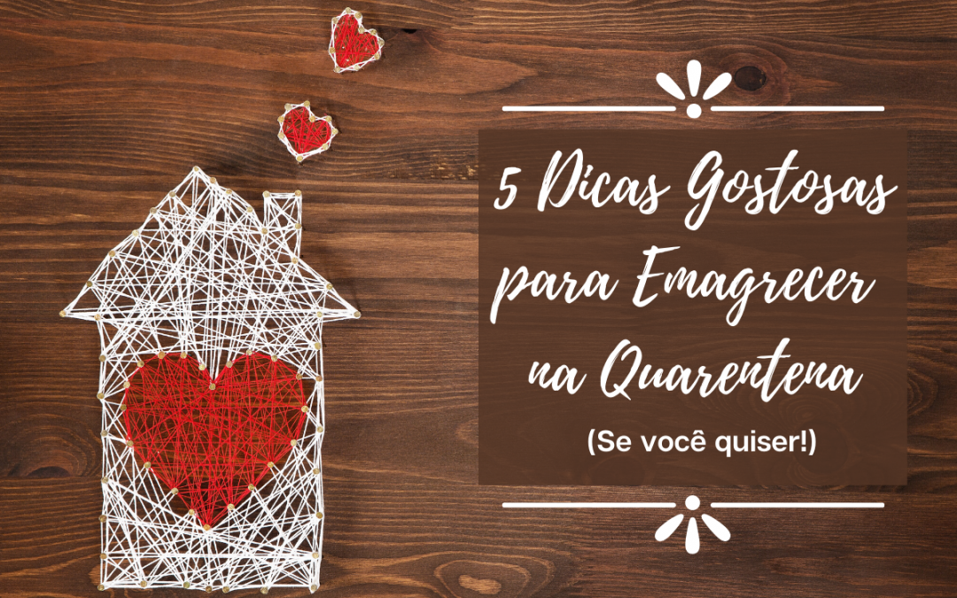 5 Dicas Gostosas para Emagrecer na Quarentena (se você quiser!)