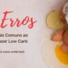 5 Erros Comuns na Dieta Low Carb (E como Evitar!)